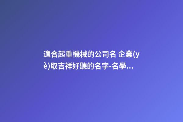 適合起重機械的公司名 企業(yè)取吉祥好聽的名字-名學(xué)網(wǎng)-第1張-公司起名-玄機派